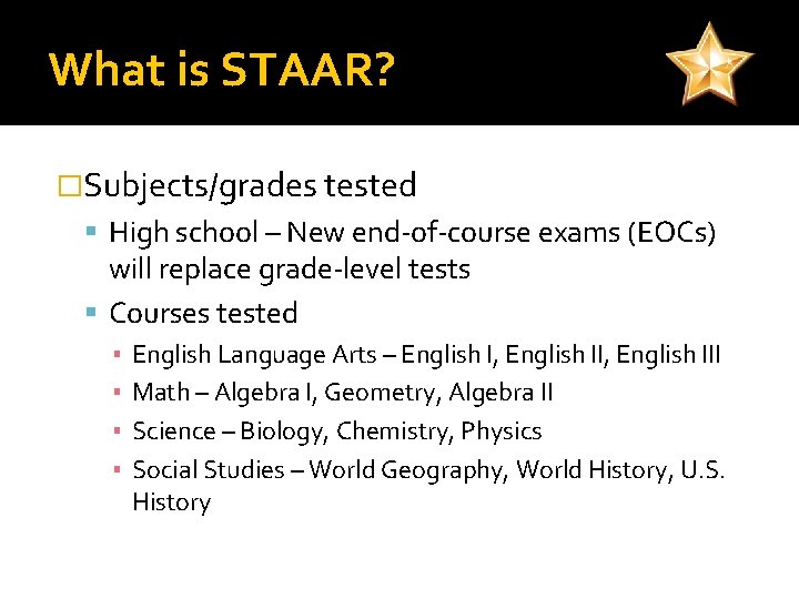 What is STAAR? �Subjects/grades tested High school – New end-of-course exams (EOCs) will replace