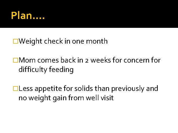 Plan…. �Weight check in one month �Mom comes back in 2 weeks for concern