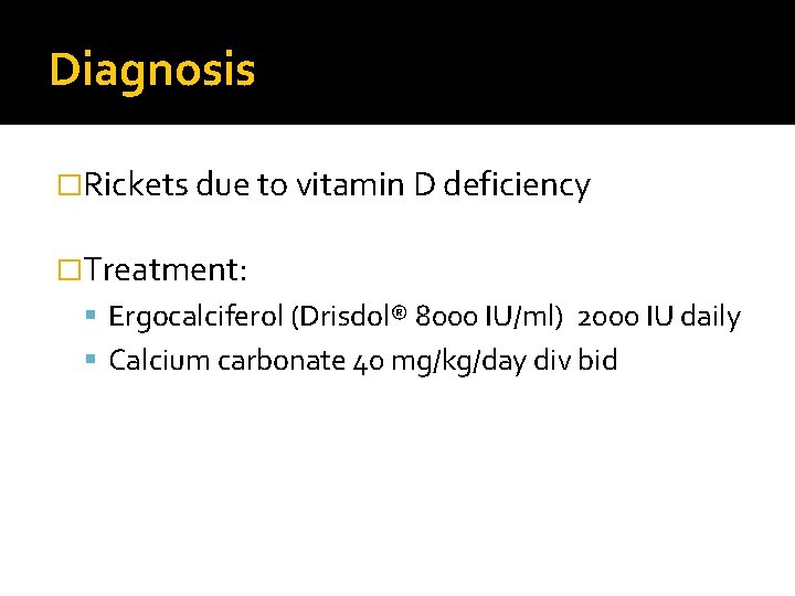 Diagnosis �Rickets due to vitamin D deficiency �Treatment: Ergocalciferol (Drisdol® 8000 IU/ml) 2000 IU