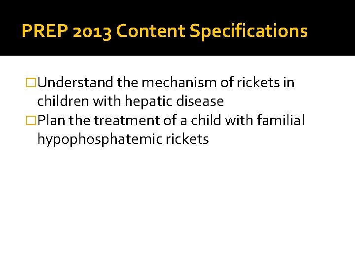 PREP 2013 Content Specifications �Understand the mechanism of rickets in children with hepatic disease