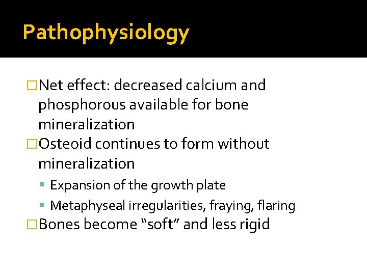 Pathophysiology �Net effect: decreased calcium and phosphorous available for bone mineralization �Osteoid continues to