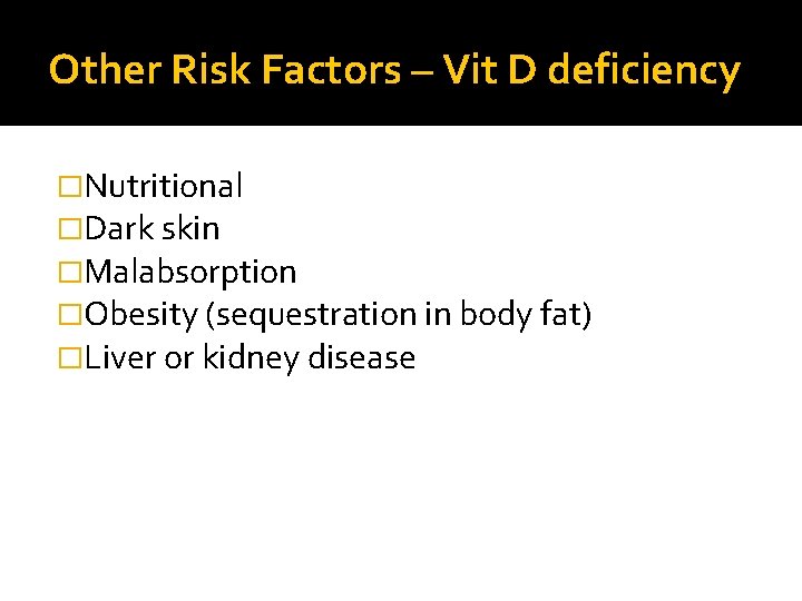 Other Risk Factors – Vit D deficiency �Nutritional �Dark skin �Malabsorption �Obesity (sequestration in