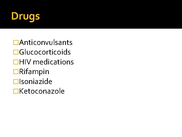 Drugs �Anticonvulsants �Glucocorticoids �HIV medications �Rifampin �Isoniazide �Ketoconazole 