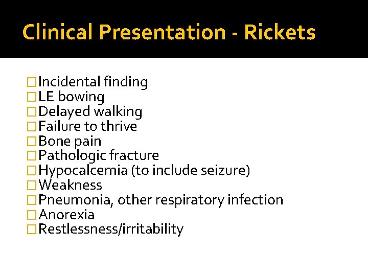 Clinical Presentation - Rickets �Incidental finding �LE bowing �Delayed walking �Failure to thrive �Bone