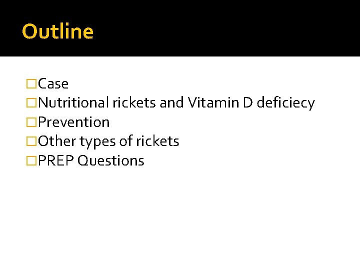 Outline �Case �Nutritional rickets and Vitamin D deficiecy �Prevention �Other types of rickets �PREP