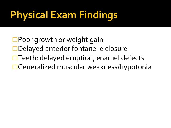 Physical Exam Findings �Poor growth or weight gain �Delayed anterior fontanelle closure �Teeth: delayed