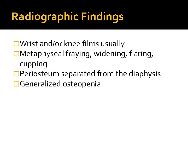 Radiographic Findings �Wrist and/or knee films usually �Metaphyseal fraying, widening, flaring, cupping �Periosteum separated