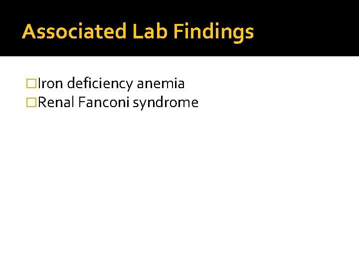 Associated Lab Findings �Iron deficiency anemia �Renal Fanconi syndrome 