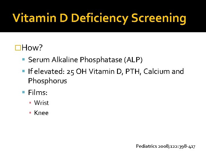 Vitamin D Deficiency Screening �How? Serum Alkaline Phosphatase (ALP) If elevated: 25 OH Vitamin