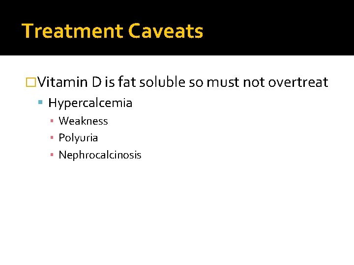 Treatment Caveats �Vitamin D is fat soluble so must not overtreat Hypercalcemia ▪ Weakness