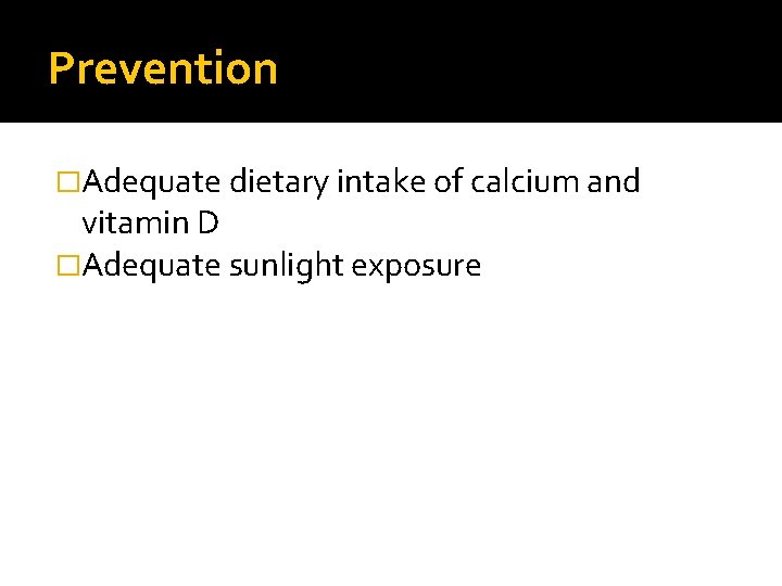 Prevention �Adequate dietary intake of calcium and vitamin D �Adequate sunlight exposure 