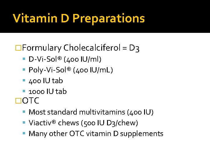 Vitamin D Preparations �Formulary Cholecalciferol = D 3 D-Vi-Sol® (400 IU/ml) Poly-Vi-Sol® (400 IU/m.