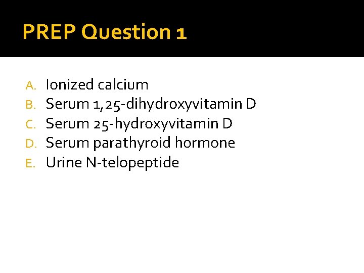 PREP Question 1 A. B. C. D. E. Ionized calcium Serum 1, 25 -dihydroxyvitamin