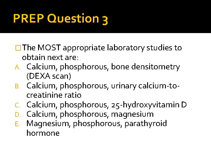 PREP Question 3 �The MOST appropriate laboratory studies to obtain next are: A. Calcium,