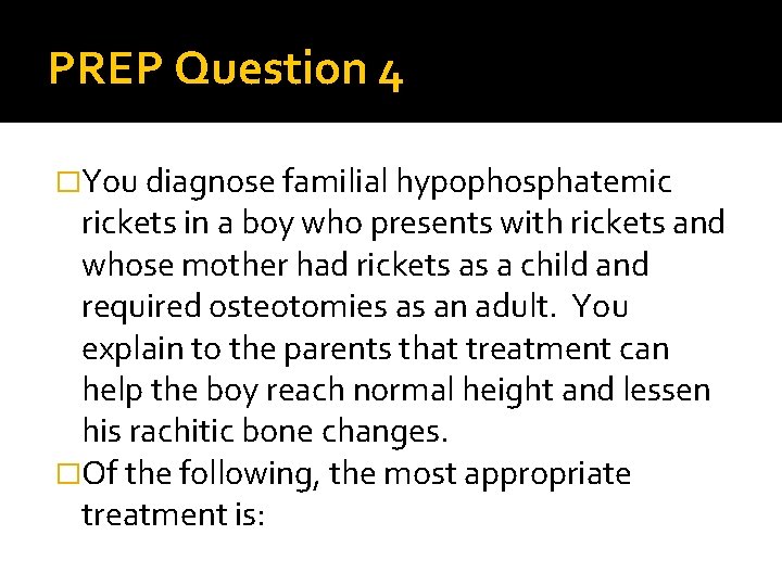 PREP Question 4 �You diagnose familial hypophosphatemic rickets in a boy who presents with