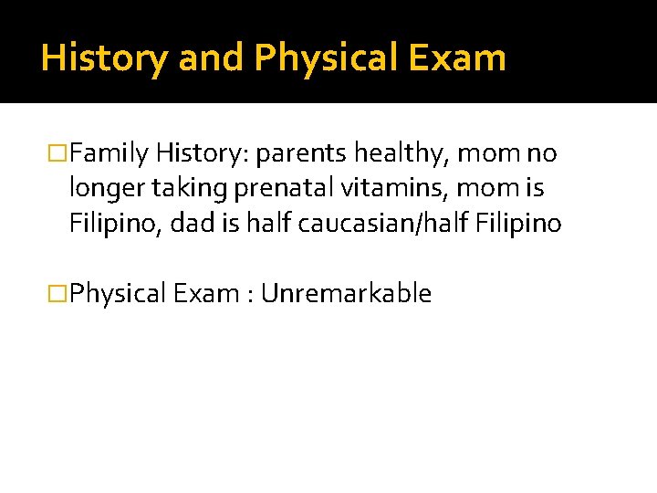 History and Physical Exam �Family History: parents healthy, mom no longer taking prenatal vitamins,