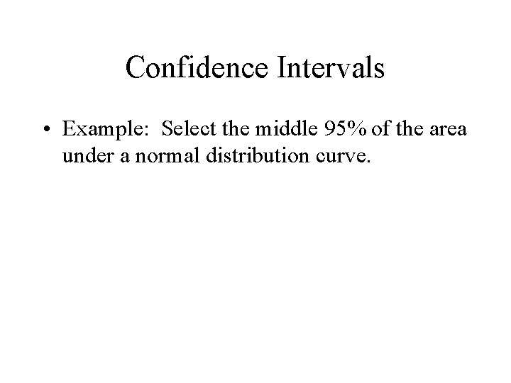 Confidence Intervals • Example: Select the middle 95% of the area under a normal