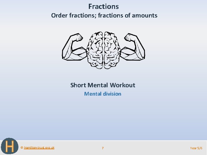 Fractions Order fractions; fractions of amounts Short Mental Workout Mental division © hamilton-trust. org. Fractions Order fractions; fractions of amounts Short Mental Workout Mental division © hamilton-trust. org.
