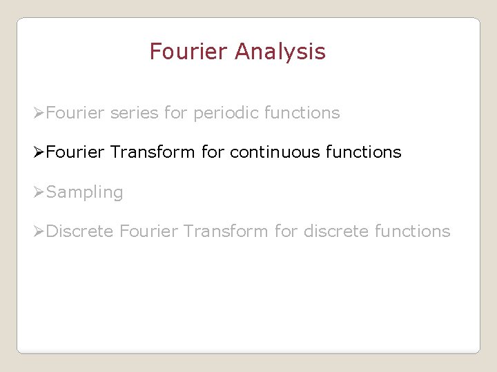 Fourier Analysis ØFourier series for periodic functions ØFourier Transform for continuous functions ØSampling ØDiscrete