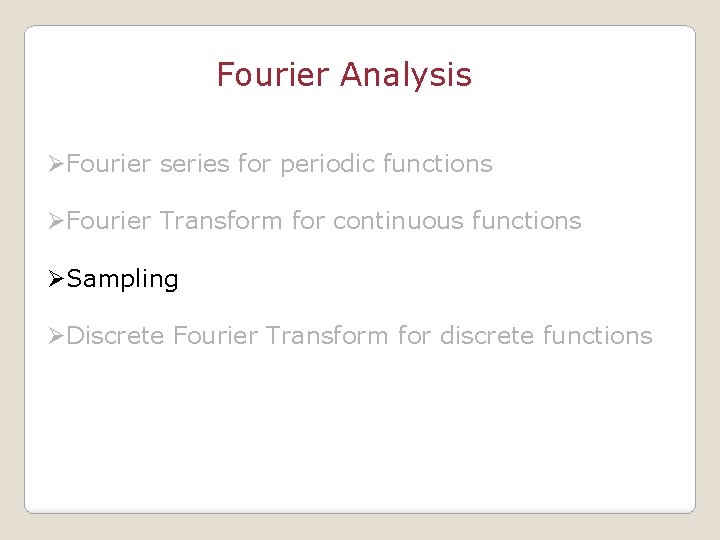 Fourier Analysis ØFourier series for periodic functions ØFourier Transform for continuous functions ØSampling ØDiscrete