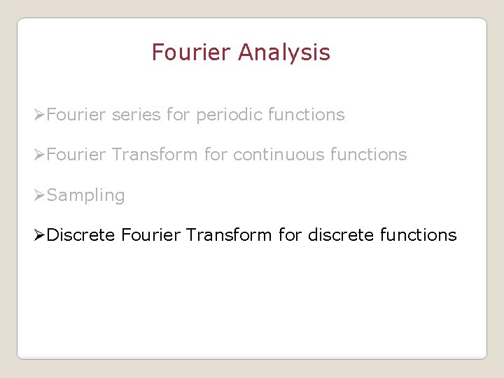 Fourier Analysis ØFourier series for periodic functions ØFourier Transform for continuous functions ØSampling ØDiscrete