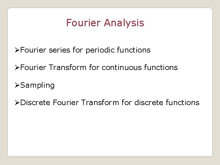 Fourier Analysis ØFourier series for periodic functions ØFourier Transform for continuous functions ØSampling ØDiscrete