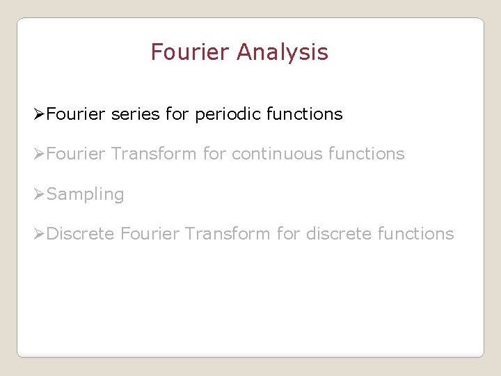 Fourier Analysis ØFourier series for periodic functions ØFourier Transform for continuous functions ØSampling ØDiscrete