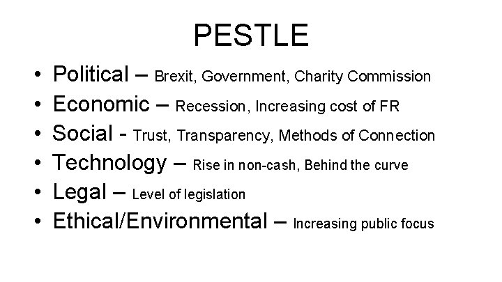 PESTLE • • • Political – Brexit, Government, Charity Commission Economic – Recession, Increasing