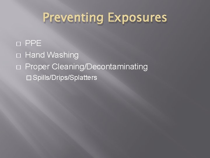 Preventing Exposures � � � PPE Hand Washing Proper Cleaning/Decontaminating � Spills/Drips/Splatters 