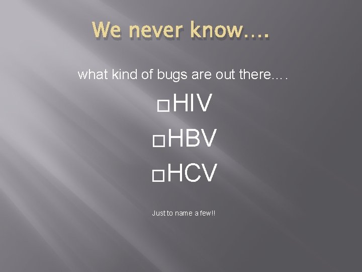 We never know…. what kind of bugs are out there…. �HIV �HBV �HCV Just