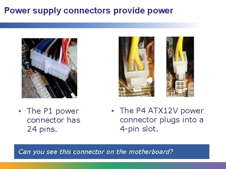 Power supply connectors provide power • The P 1 power connector has 24 pins. Power supply connectors provide power • The P 1 power connector has 24 pins.