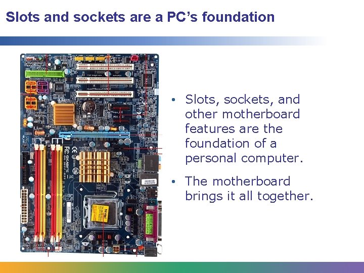 Slots and sockets are a PC’s foundation • Slots, sockets, and other motherboard features