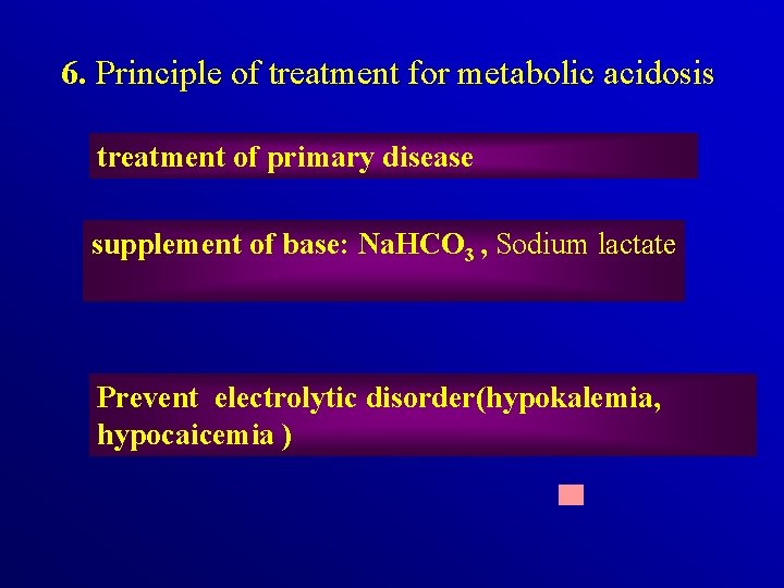 6. Principle of treatment for metabolic acidosis treatment of primary disease supplement of base: