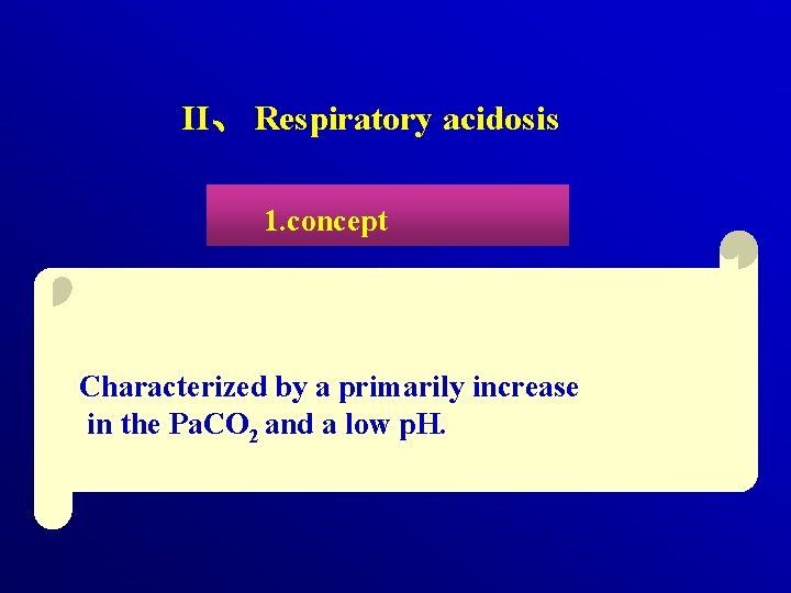 II、 Respiratory acidosis 1. concept Characterized by a primarily increase in the Pa. CO