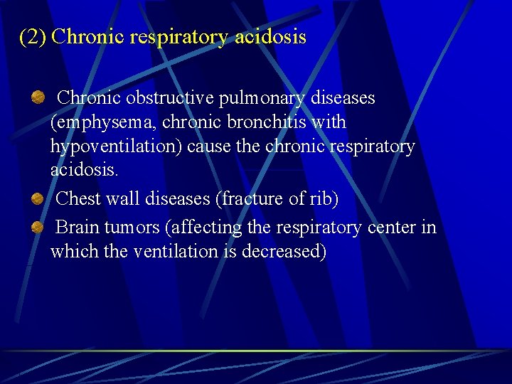 (2) Chronic respiratory acidosis Chronic obstructive pulmonary diseases (emphysema, chronic bronchitis with hypoventilation) cause