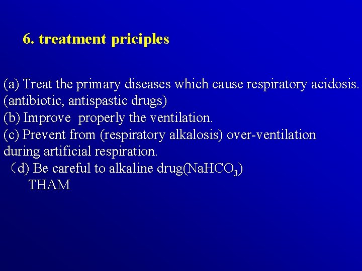 6. treatment priciples (a) Treat the primary diseases which cause respiratory acidosis. (antibiotic, antispastic