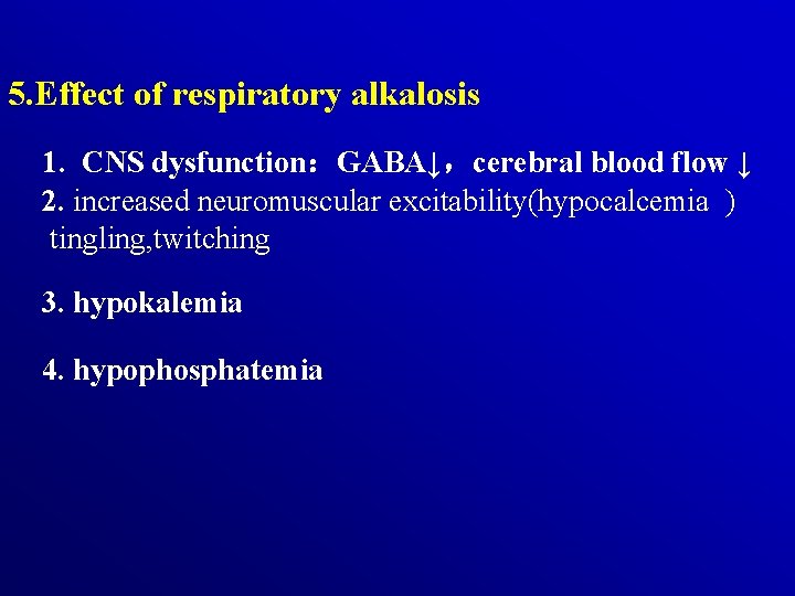 5. Effect of respiratory alkalosis 1. CNS dysfunction：GABA↓，cerebral blood flow ↓ 2. increased neuromuscular