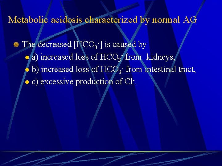 Metabolic acidosis characterized by normal AG The decreased [HCO 3 -] is caused by
