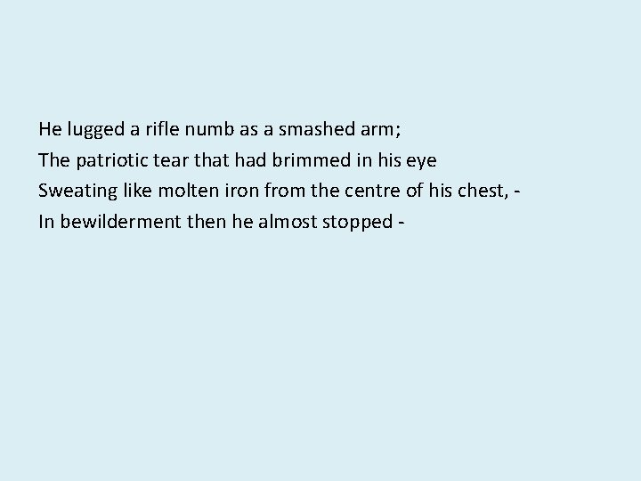 He lugged a rifle numb as a smashed arm; The patriotic tear that had