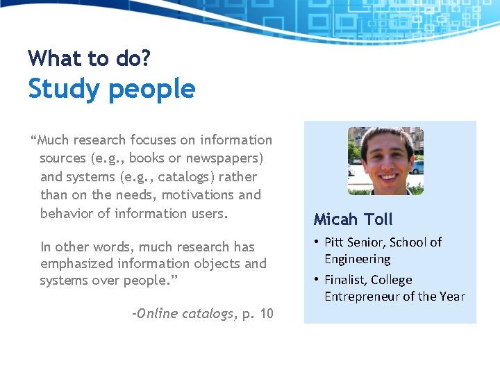 What to do? Study people “Much research focuses on information sources (e. g. ,