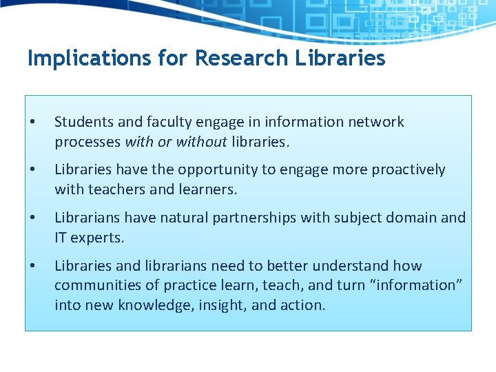 Implications for Research Libraries • Students and faculty engage in information network processes with