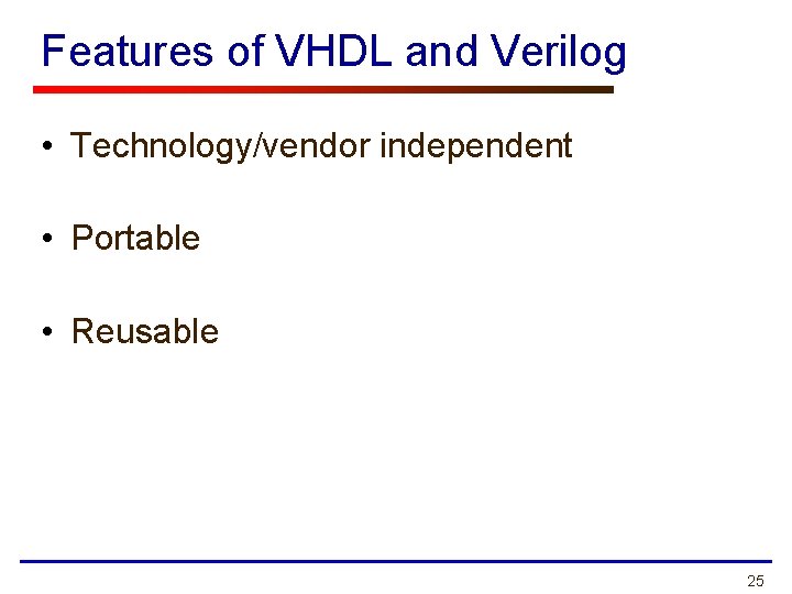 Features of VHDL and Verilog • Technology/vendor independent • Portable • Reusable 25 