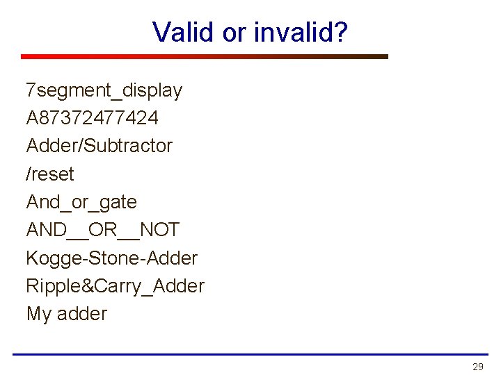 Valid or invalid? 7 segment_display A 87372477424 Adder/Subtractor /reset And_or_gate AND__OR__NOT Kogge-Stone-Adder Ripple&Carry_Adder My