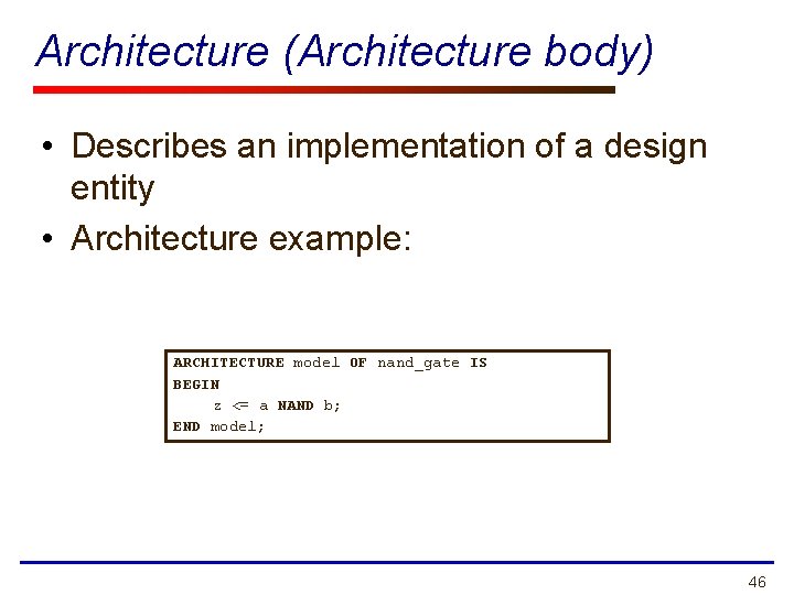 Architecture (Architecture body) • Describes an implementation of a design entity • Architecture example: