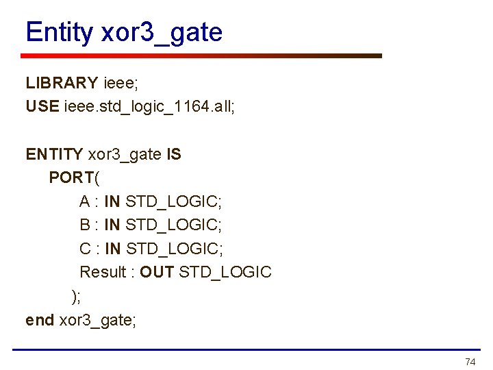 Entity xor 3_gate LIBRARY ieee; USE ieee. std_logic_1164. all; ENTITY xor 3_gate IS PORT(