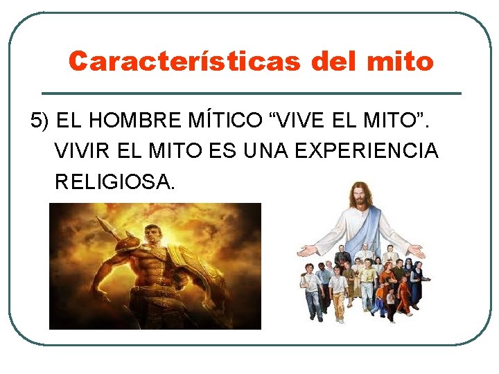 Características del mito 5) EL HOMBRE MÍTICO “VIVE EL MITO”. VIVIR EL MITO ES