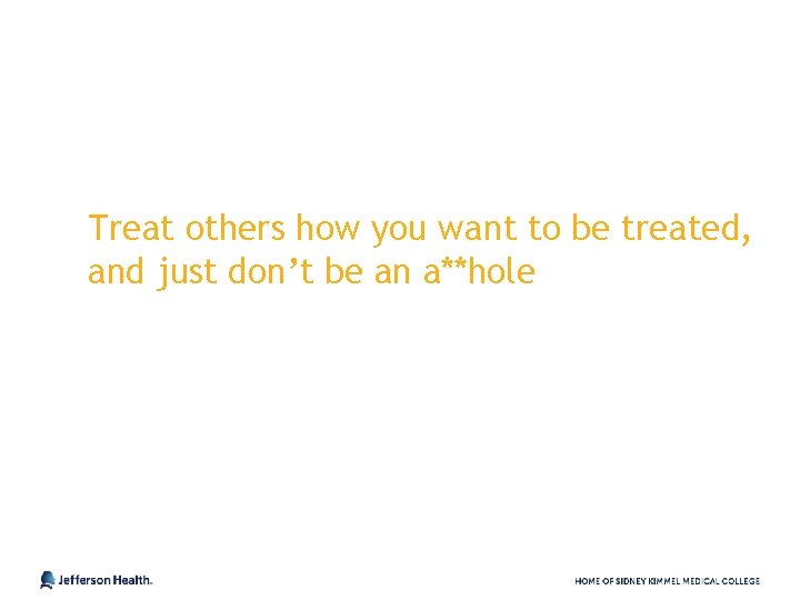 Treat others how you want to be treated, and just don’t be an a**hole