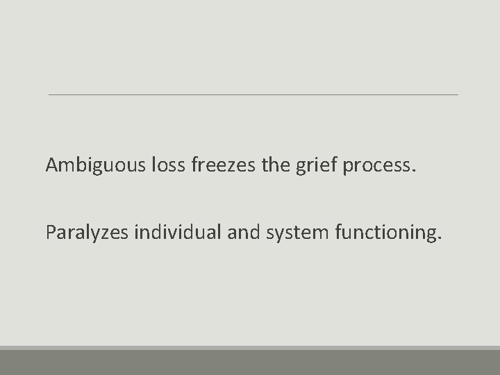 Ambiguous loss freezes the grief process. Paralyzes individual and system functioning. 