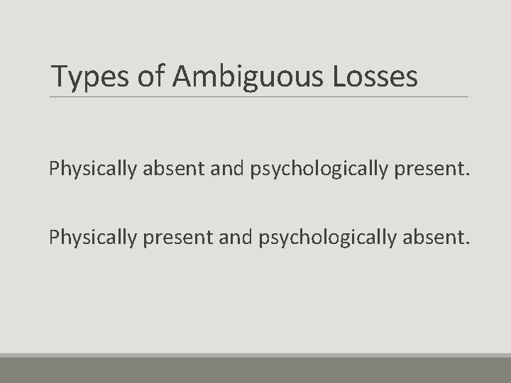 Types of Ambiguous Losses Physically absent and psychologically present. Physically present and psychologically absent.