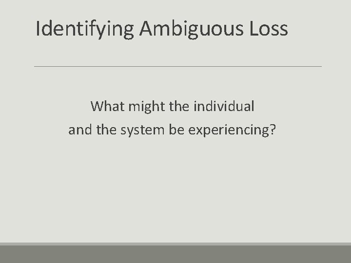 Identifying Ambiguous Loss What might the individual and the system be experiencing? 